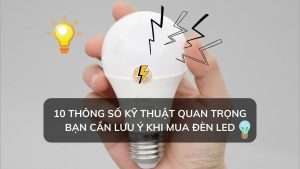10 thông số kỹ thuật quan trọng của đèn led cần lưu ý khi khi mua