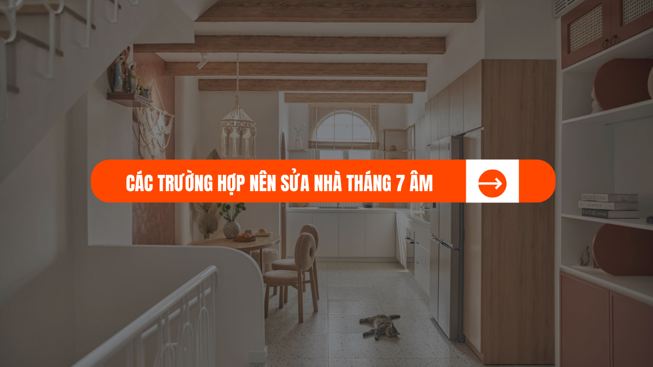 CÁC TRƯỜNG HỢP NÊN SỬA NHÀ THÁNG 7 ÂM