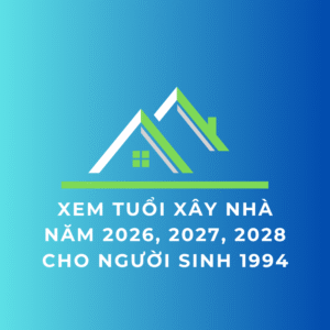 Xem tuổi xây nhà năm 2026, 2027, 2028 cho người sinh 1994