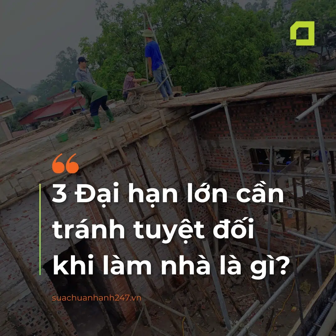 3 Đại hạn lớn cần tránh tuyệt đối khi làm nhà là gì?