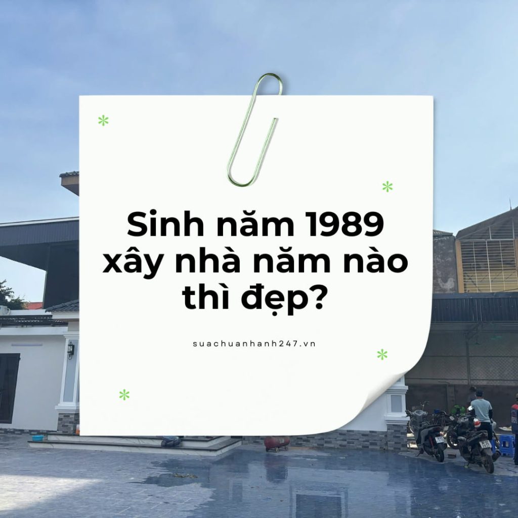 Sinh Năm 1989 Xây Nhà Năm Nào Thì Đẹp? 2026