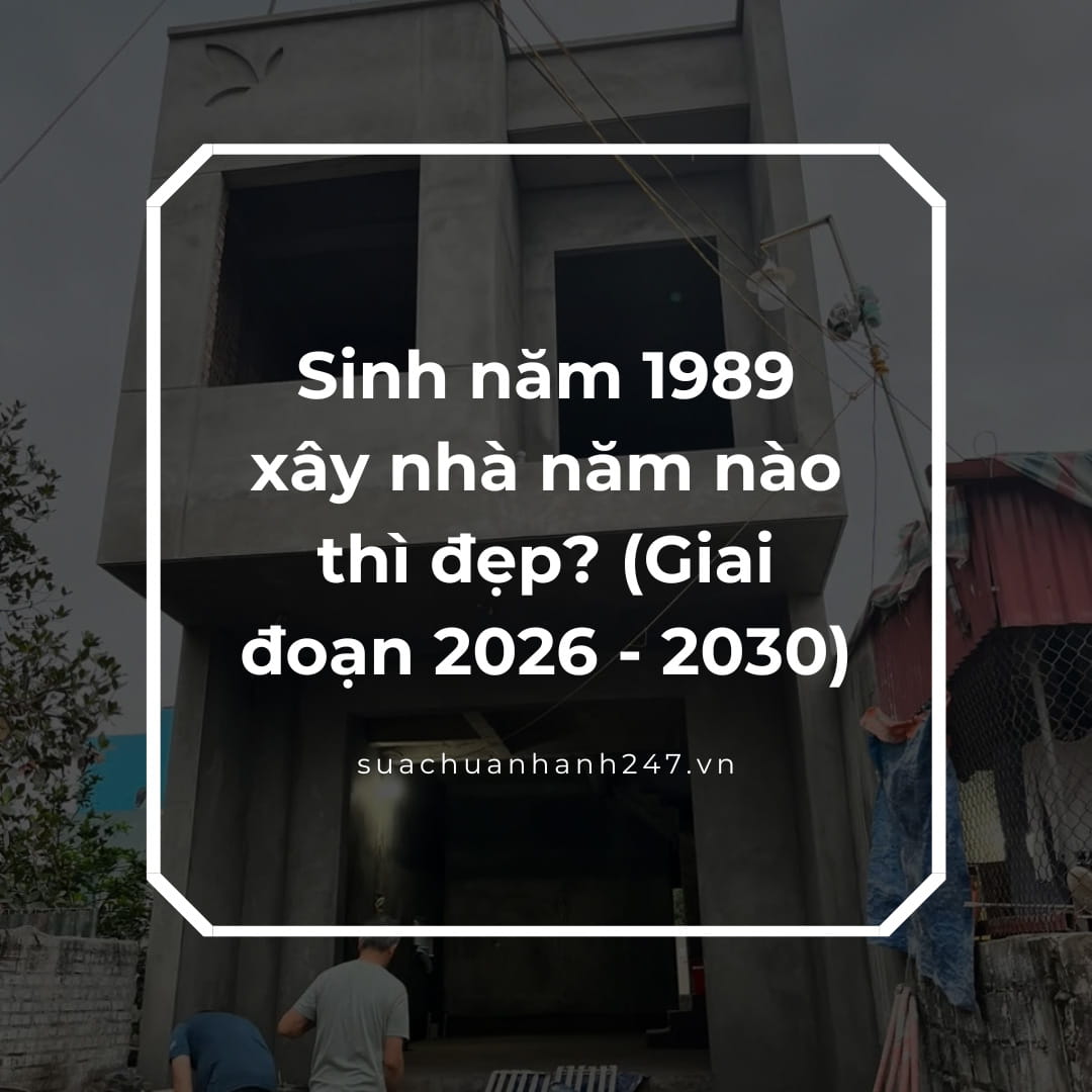 Sinh năm 1989 xây nhà năm nào thì đẹp
